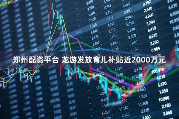 郑州配资平台 龙游发放育儿补贴近2000万元