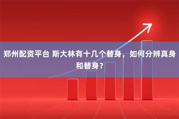 郑州配资平台 斯大林有十几个替身，如何分辨真身和替身？