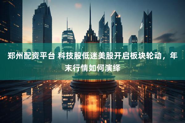 郑州配资平台 科技股低迷美股开启板块轮动，年末行情如何演绎