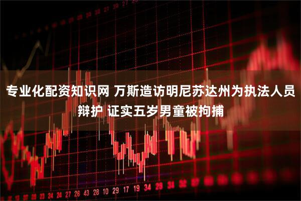 专业化配资知识网 万斯造访明尼苏达州为执法人员辩护 证实五岁男童被拘捕