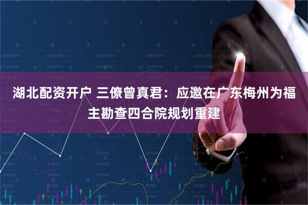 湖北配资开户 三僚曾真君：应邀在广东梅州为福主勘查四合院规划重建