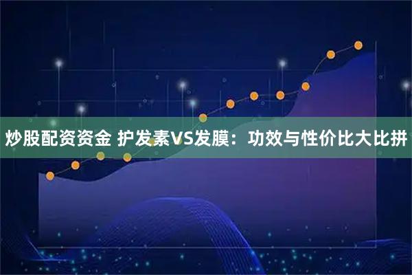 炒股配资资金 护发素VS发膜：功效与性价比大比拼