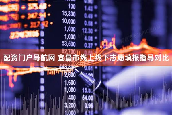 配资门户导航网 宜昌市线上线下志愿填报指导对比